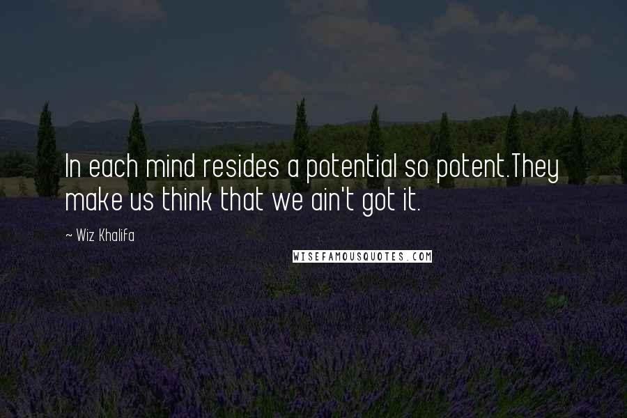Wiz Khalifa Quotes: In each mind resides a potential so potent.They make us think that we ain't got it.