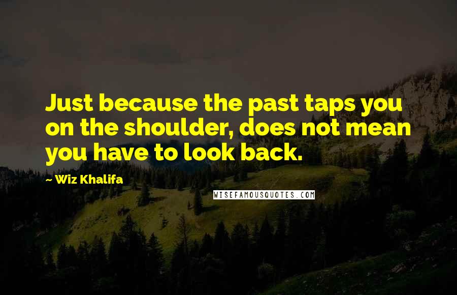 Wiz Khalifa Quotes: Just because the past taps you on the shoulder, does not mean you have to look back.