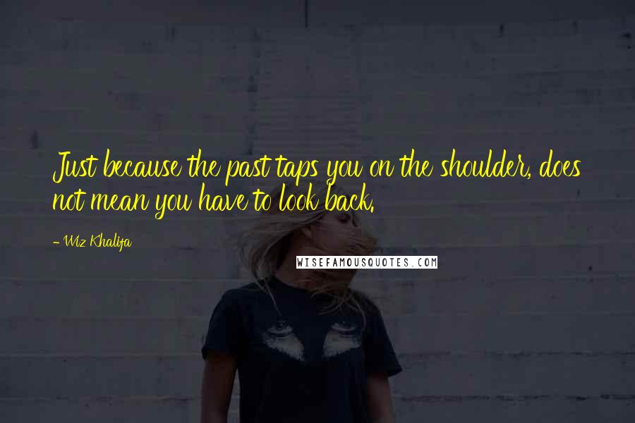 Wiz Khalifa Quotes: Just because the past taps you on the shoulder, does not mean you have to look back.