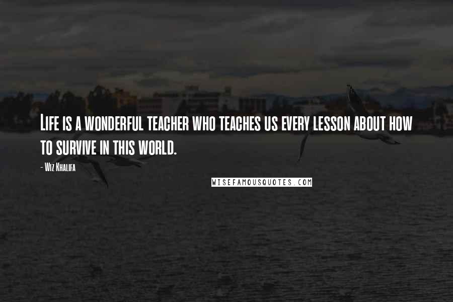 Wiz Khalifa Quotes: Life is a wonderful teacher who teaches us every lesson about how to survive in this world.