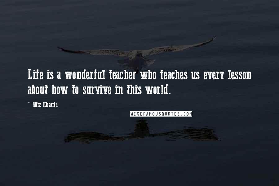 Wiz Khalifa Quotes: Life is a wonderful teacher who teaches us every lesson about how to survive in this world.