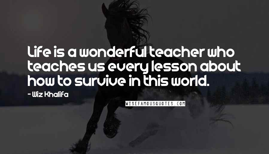 Wiz Khalifa Quotes: Life is a wonderful teacher who teaches us every lesson about how to survive in this world.
