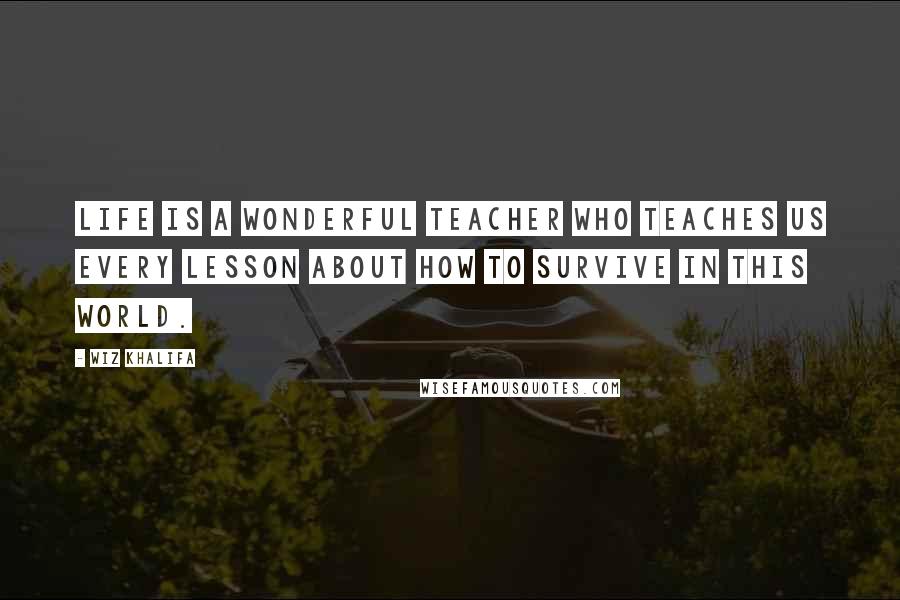 Wiz Khalifa Quotes: Life is a wonderful teacher who teaches us every lesson about how to survive in this world.