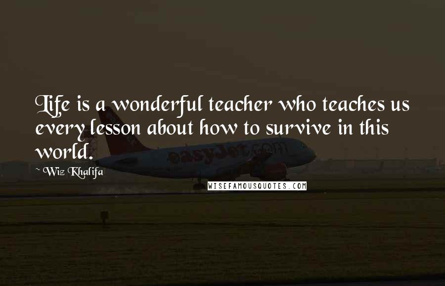 Wiz Khalifa Quotes: Life is a wonderful teacher who teaches us every lesson about how to survive in this world.