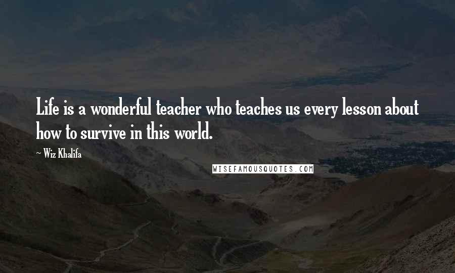 Wiz Khalifa Quotes: Life is a wonderful teacher who teaches us every lesson about how to survive in this world.