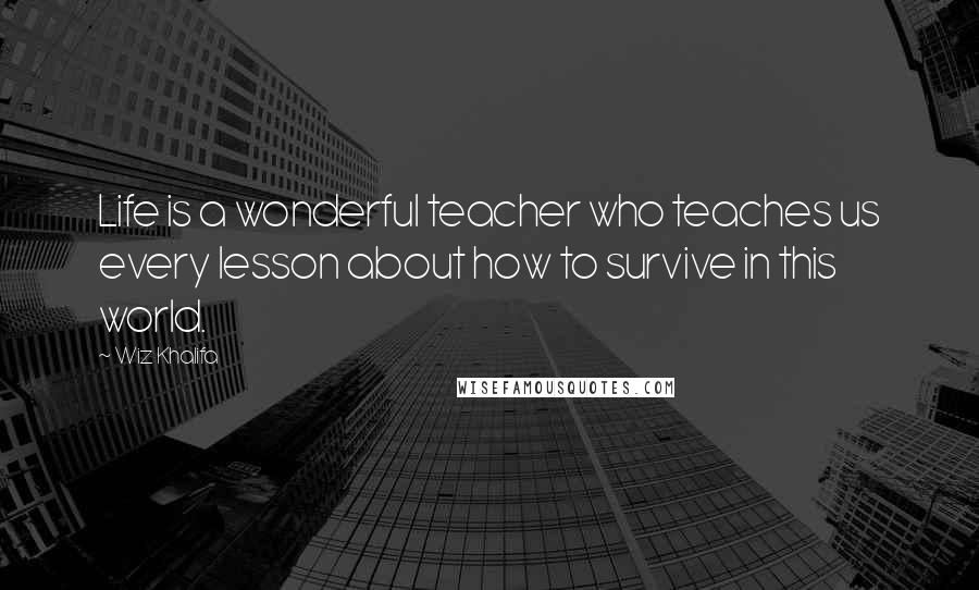 Wiz Khalifa Quotes: Life is a wonderful teacher who teaches us every lesson about how to survive in this world.