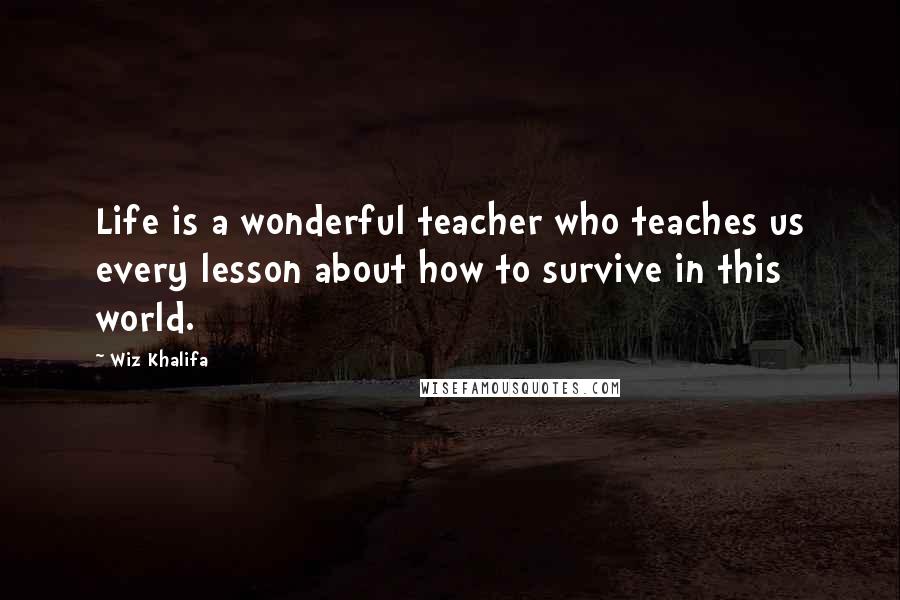 Wiz Khalifa Quotes: Life is a wonderful teacher who teaches us every lesson about how to survive in this world.