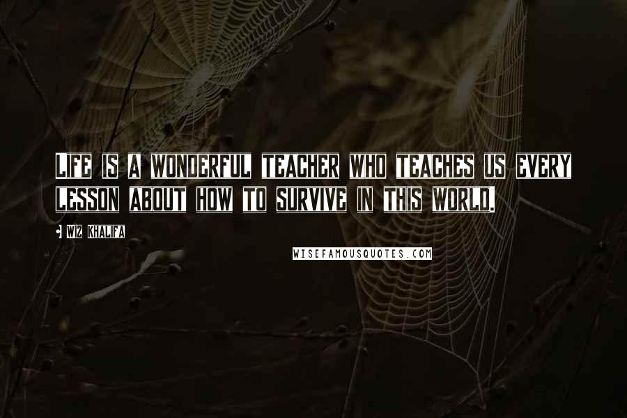 Wiz Khalifa Quotes: Life is a wonderful teacher who teaches us every lesson about how to survive in this world.
