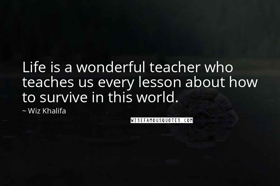 Wiz Khalifa Quotes: Life is a wonderful teacher who teaches us every lesson about how to survive in this world.
