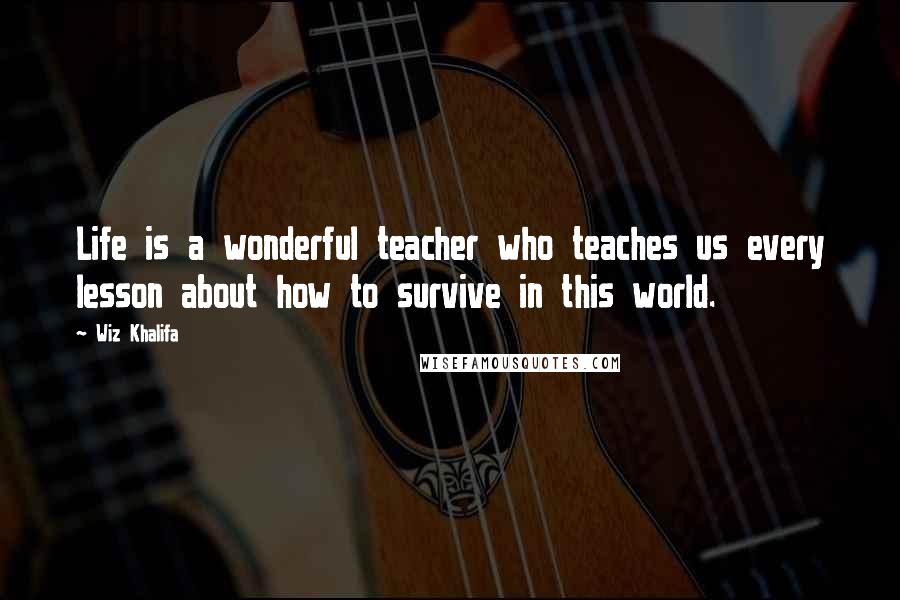 Wiz Khalifa Quotes: Life is a wonderful teacher who teaches us every lesson about how to survive in this world.