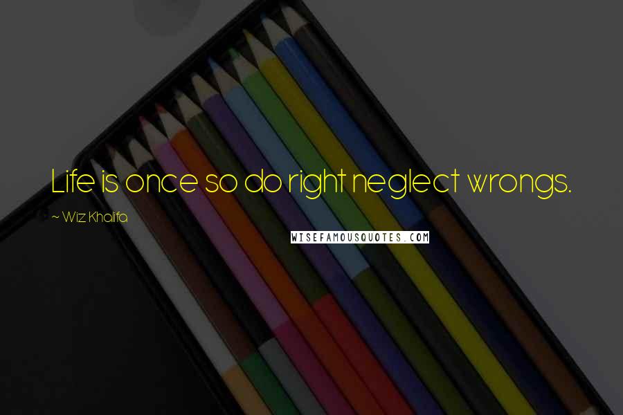 Wiz Khalifa Quotes: Life is once so do right neglect wrongs.