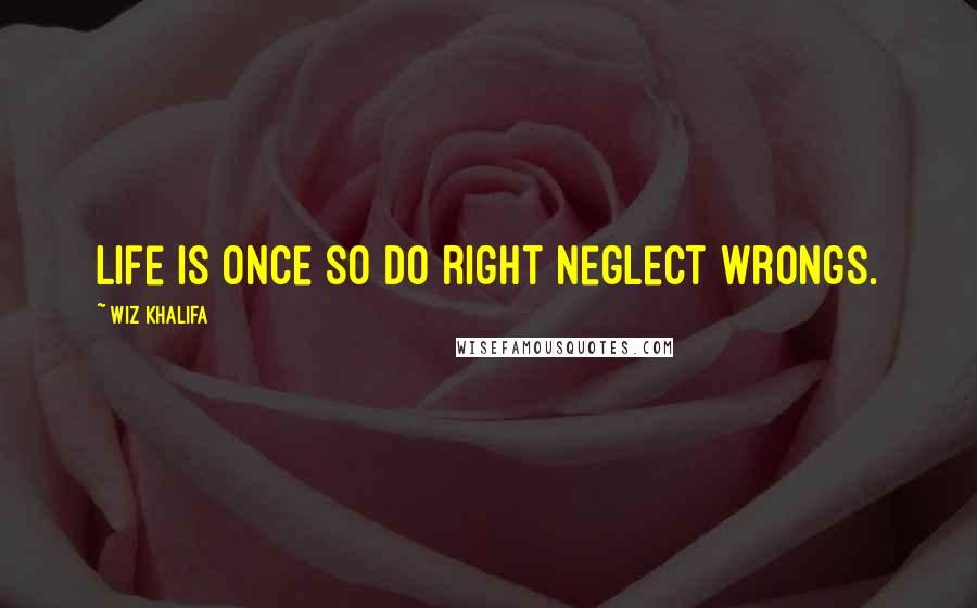 Wiz Khalifa Quotes: Life is once so do right neglect wrongs.