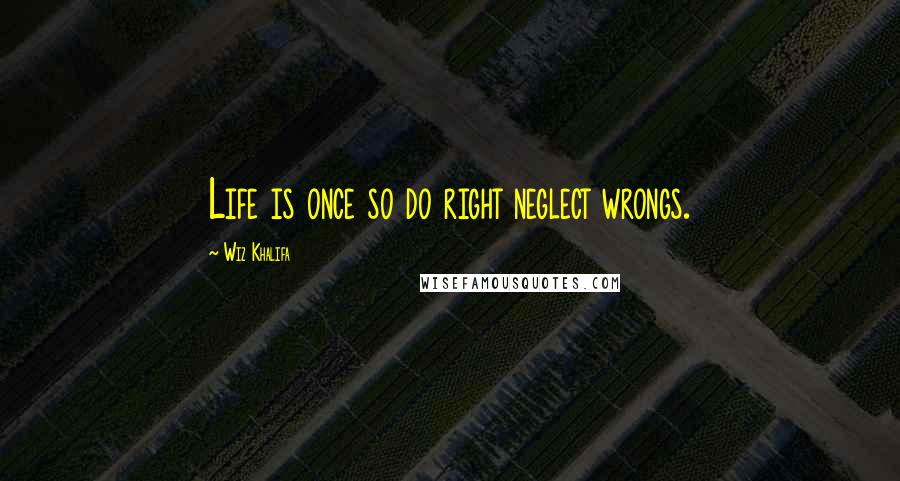 Wiz Khalifa Quotes: Life is once so do right neglect wrongs.