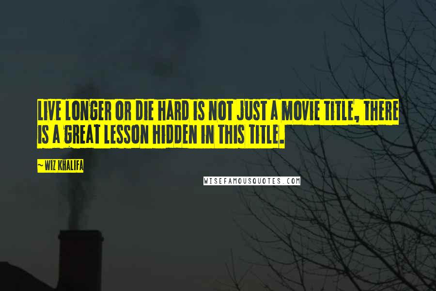 Wiz Khalifa Quotes: Live longer or die hard is not just a movie title, there is a great lesson hidden in this title.