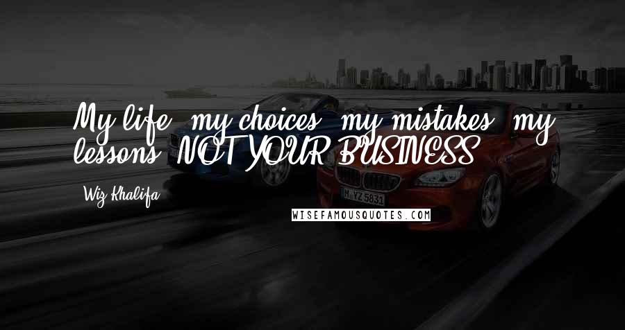 Wiz Khalifa Quotes: My life, my choices, my mistakes, my lessons- NOT YOUR BUSINESS.