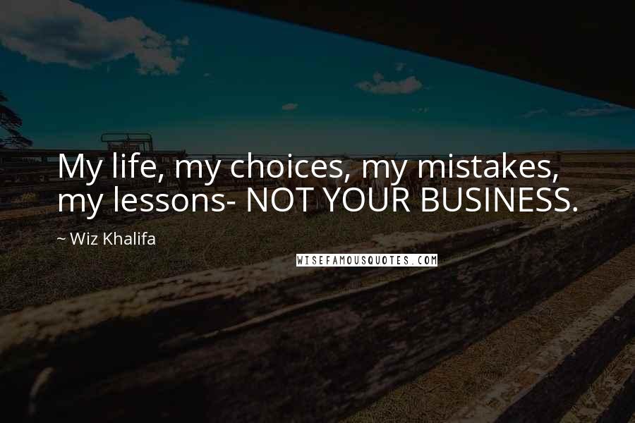 Wiz Khalifa Quotes: My life, my choices, my mistakes, my lessons- NOT YOUR BUSINESS.