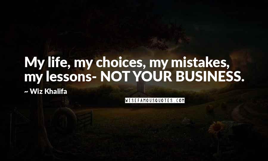 Wiz Khalifa Quotes: My life, my choices, my mistakes, my lessons- NOT YOUR BUSINESS.