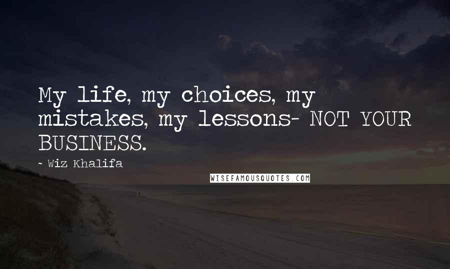 Wiz Khalifa Quotes: My life, my choices, my mistakes, my lessons- NOT YOUR BUSINESS.