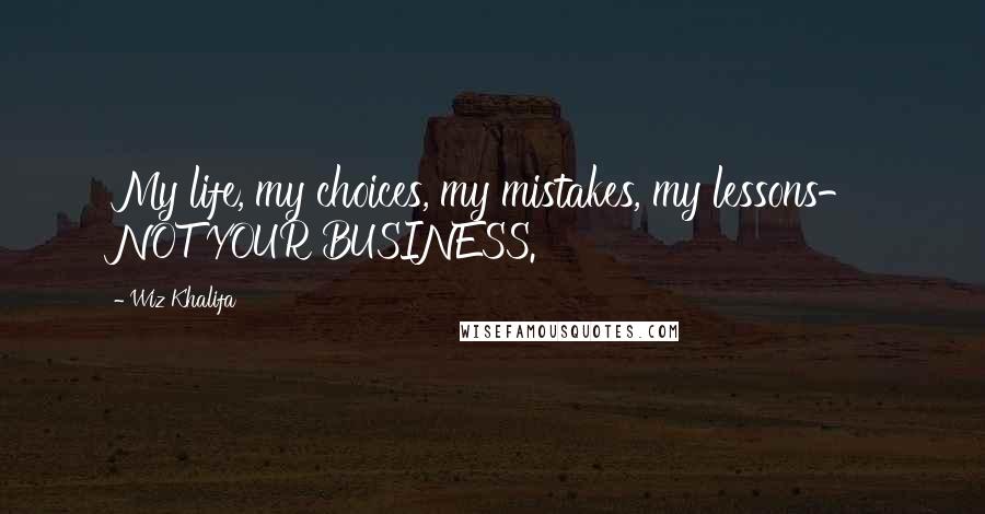 Wiz Khalifa Quotes: My life, my choices, my mistakes, my lessons- NOT YOUR BUSINESS.