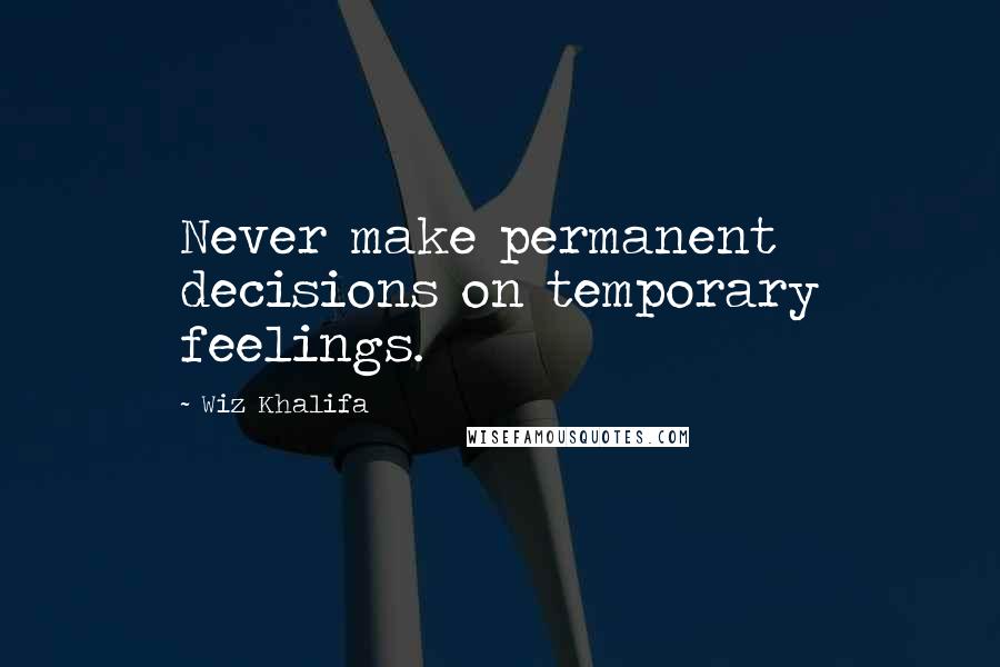 Wiz Khalifa Quotes: Never make permanent decisions on temporary feelings.