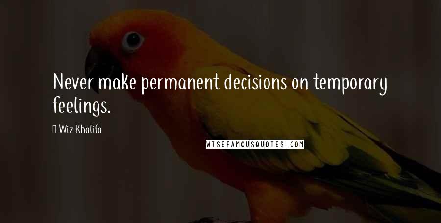 Wiz Khalifa Quotes: Never make permanent decisions on temporary feelings.