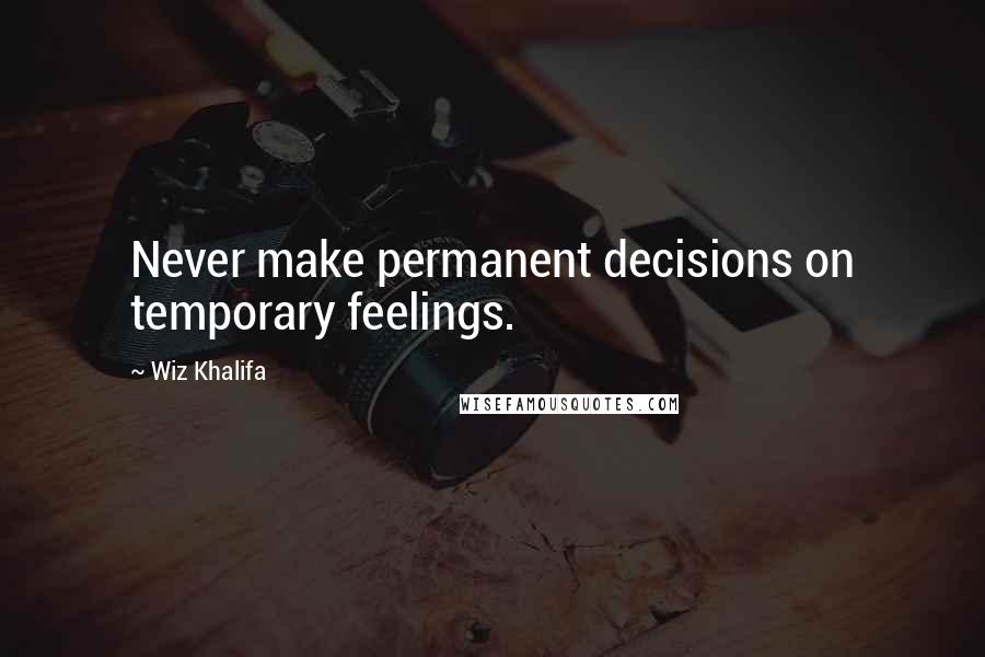 Wiz Khalifa Quotes: Never make permanent decisions on temporary feelings.