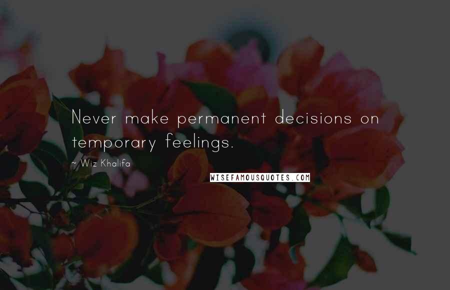 Wiz Khalifa Quotes: Never make permanent decisions on temporary feelings.