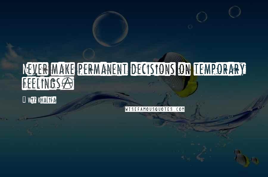 Wiz Khalifa Quotes: Never make permanent decisions on temporary feelings.