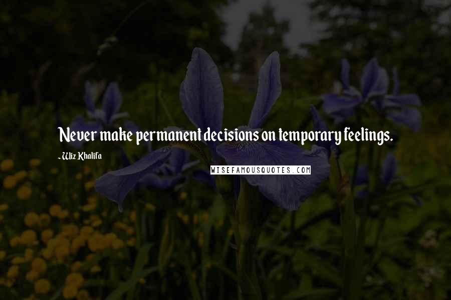 Wiz Khalifa Quotes: Never make permanent decisions on temporary feelings.