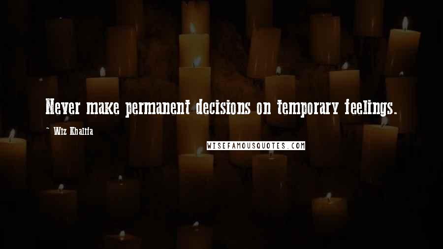 Wiz Khalifa Quotes: Never make permanent decisions on temporary feelings.