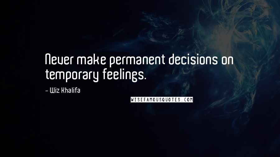 Wiz Khalifa Quotes: Never make permanent decisions on temporary feelings.