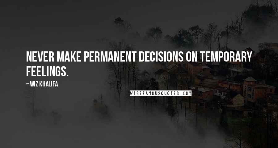 Wiz Khalifa Quotes: Never make permanent decisions on temporary feelings.