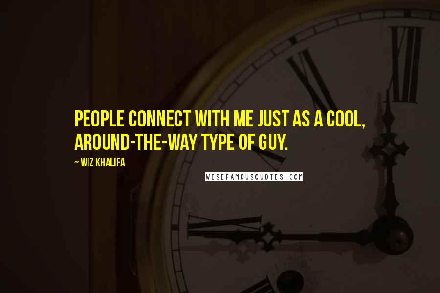 Wiz Khalifa Quotes: People connect with me just as a cool, around-the-way type of guy.