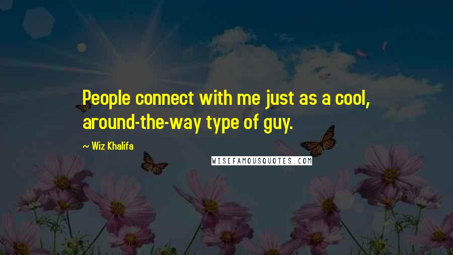 Wiz Khalifa Quotes: People connect with me just as a cool, around-the-way type of guy.