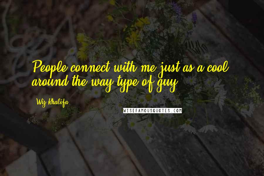 Wiz Khalifa Quotes: People connect with me just as a cool, around-the-way type of guy.