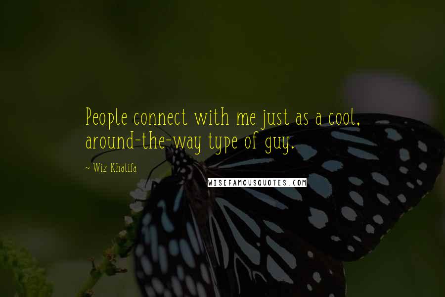 Wiz Khalifa Quotes: People connect with me just as a cool, around-the-way type of guy.