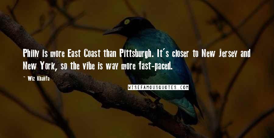 Wiz Khalifa Quotes: Philly is more East Coast than Pittsburgh. It's closer to New Jersey and New York, so the vibe is way more fast-paced.