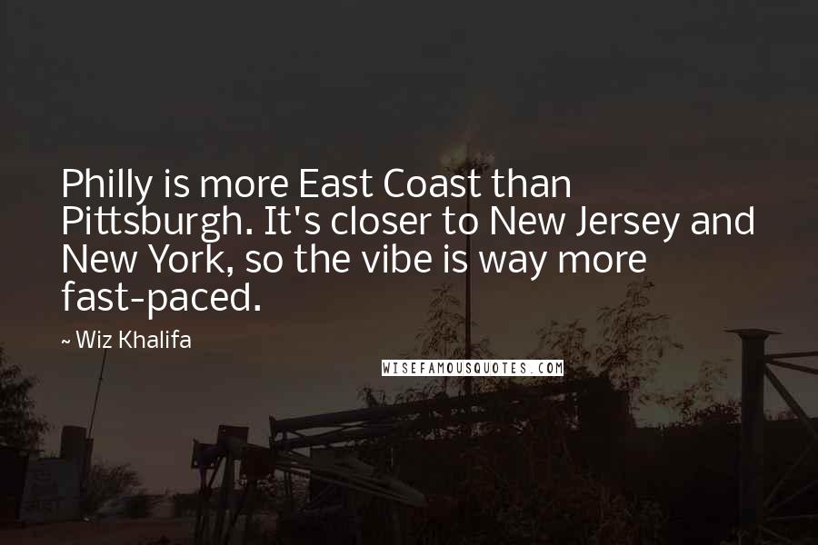 Wiz Khalifa Quotes: Philly is more East Coast than Pittsburgh. It's closer to New Jersey and New York, so the vibe is way more fast-paced.