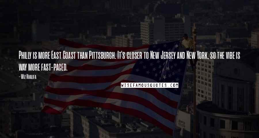 Wiz Khalifa Quotes: Philly is more East Coast than Pittsburgh. It's closer to New Jersey and New York, so the vibe is way more fast-paced.