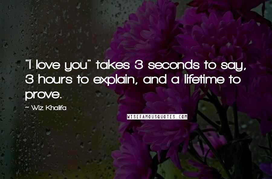 Wiz Khalifa Quotes: "I love you" takes 3 seconds to say, 3 hours to explain, and a lifetime to prove.