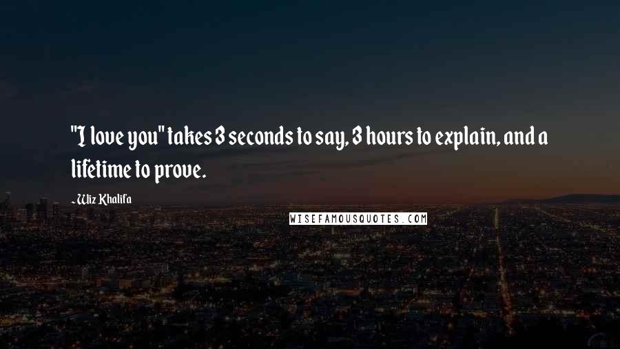 Wiz Khalifa Quotes: "I love you" takes 3 seconds to say, 3 hours to explain, and a lifetime to prove.