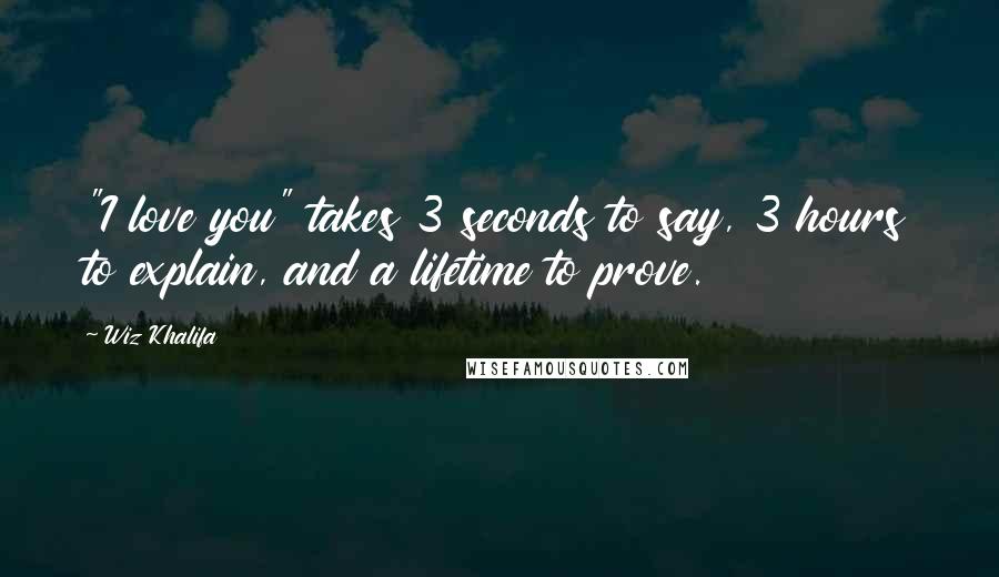 Wiz Khalifa Quotes: "I love you" takes 3 seconds to say, 3 hours to explain, and a lifetime to prove.