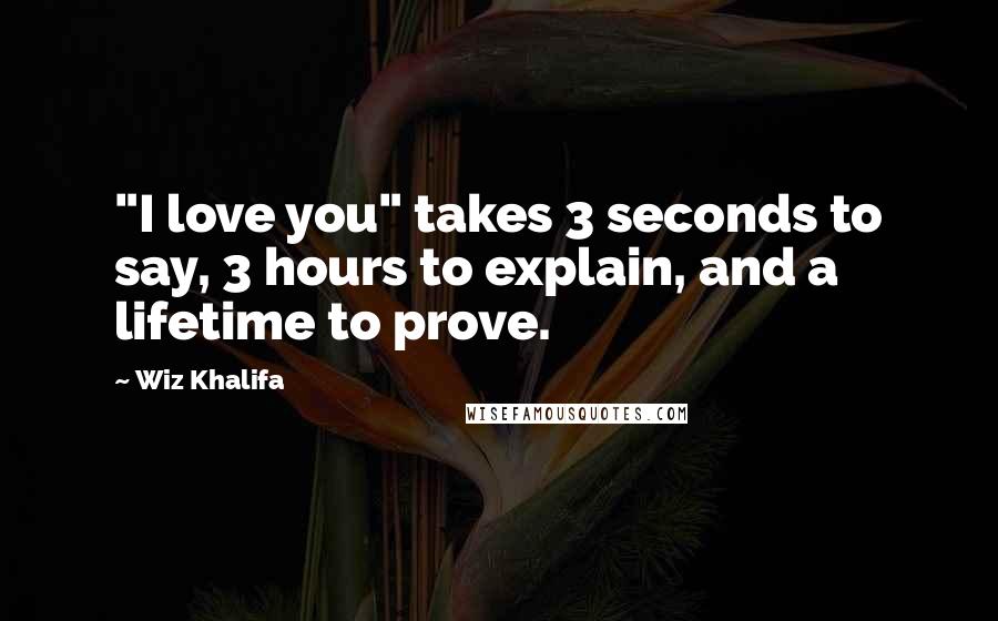 Wiz Khalifa Quotes: "I love you" takes 3 seconds to say, 3 hours to explain, and a lifetime to prove.