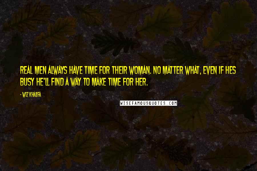 Wiz Khalifa Quotes: Real men always have time for their woman. No matter what, even if hes busy he'll find a way to make time for her.