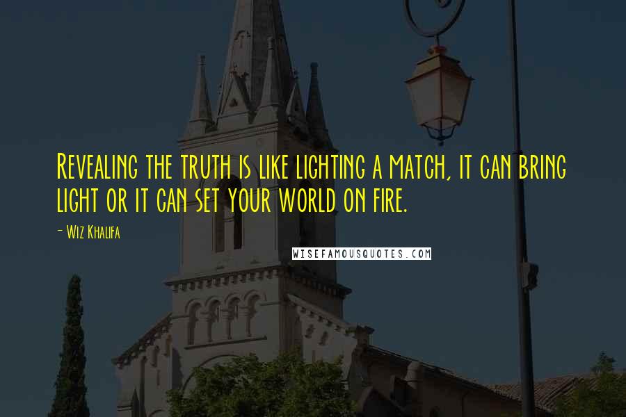 Wiz Khalifa Quotes: Revealing the truth is like lighting a match, it can bring light or it can set your world on fire.