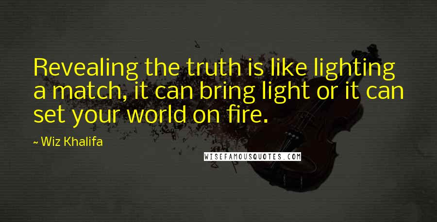 Wiz Khalifa Quotes: Revealing the truth is like lighting a match, it can bring light or it can set your world on fire.