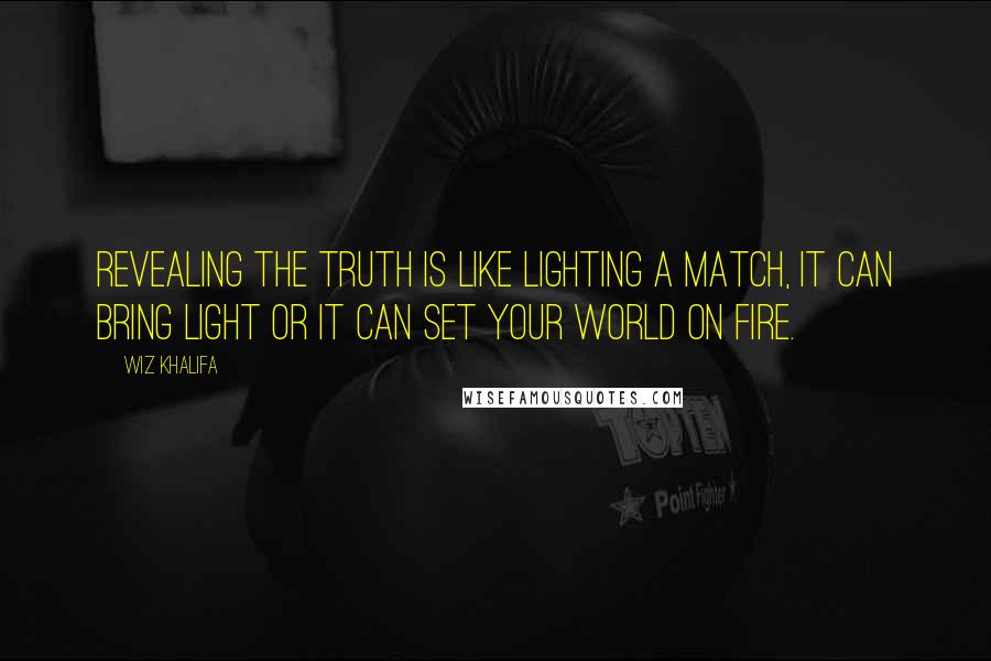 Wiz Khalifa Quotes: Revealing the truth is like lighting a match, it can bring light or it can set your world on fire.