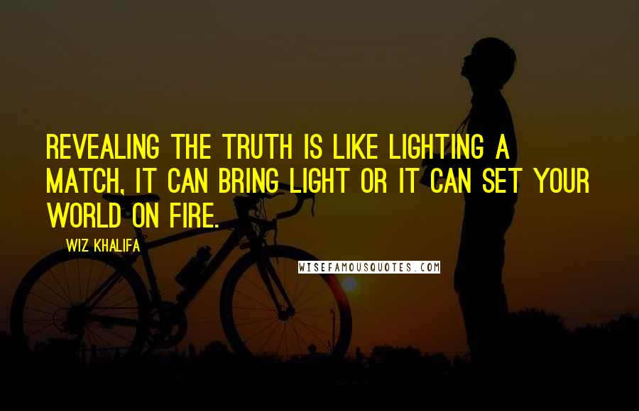 Wiz Khalifa Quotes: Revealing the truth is like lighting a match, it can bring light or it can set your world on fire.