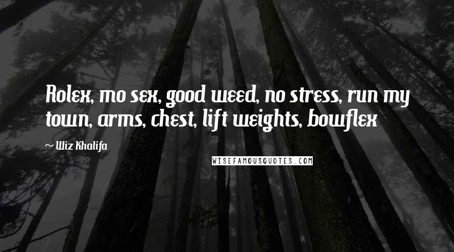 Wiz Khalifa Quotes: Rolex, mo sex, good weed, no stress, run my town, arms, chest, lift weights, bowflex