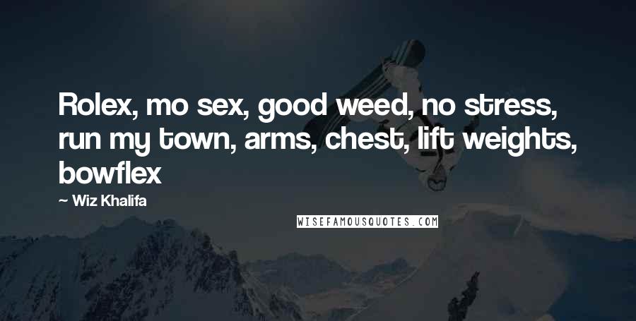 Wiz Khalifa Quotes: Rolex, mo sex, good weed, no stress, run my town, arms, chest, lift weights, bowflex